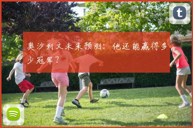 奥沙利文未来预测:他还能赢得多少冠军?