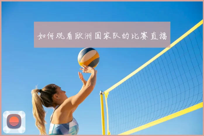 如何观看欧洲国家队的比赛直播