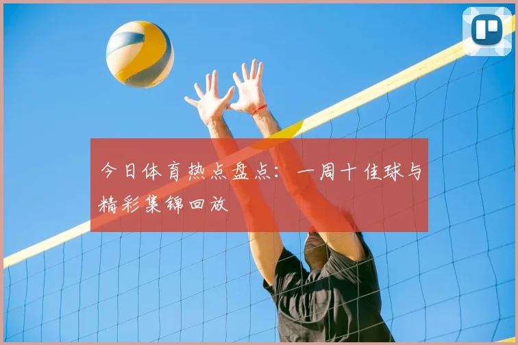 今日体育热点盘点：一周十佳球与精彩集锦回放